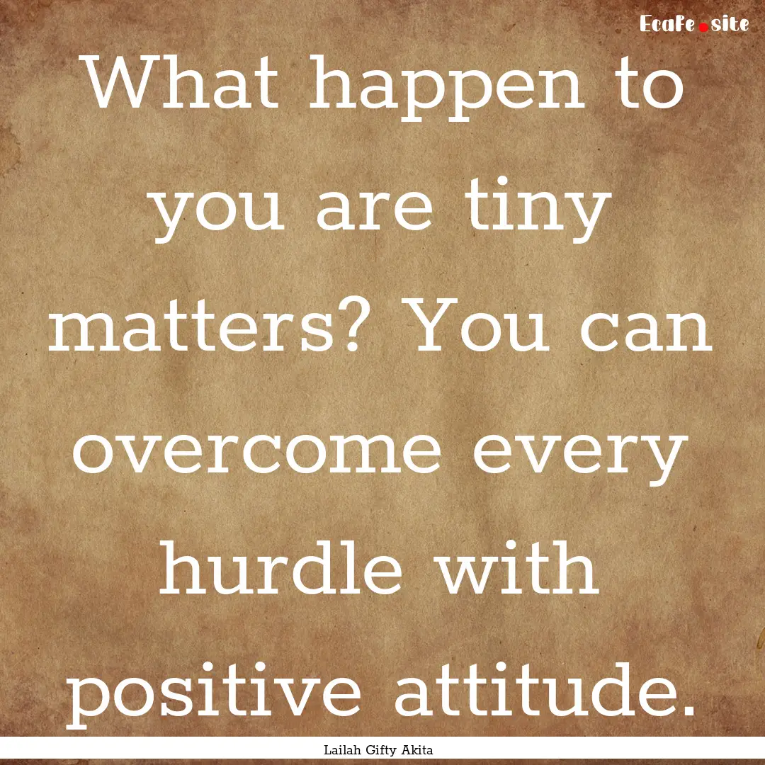 What happen to you are tiny matters? You.... : Quote by Lailah Gifty Akita