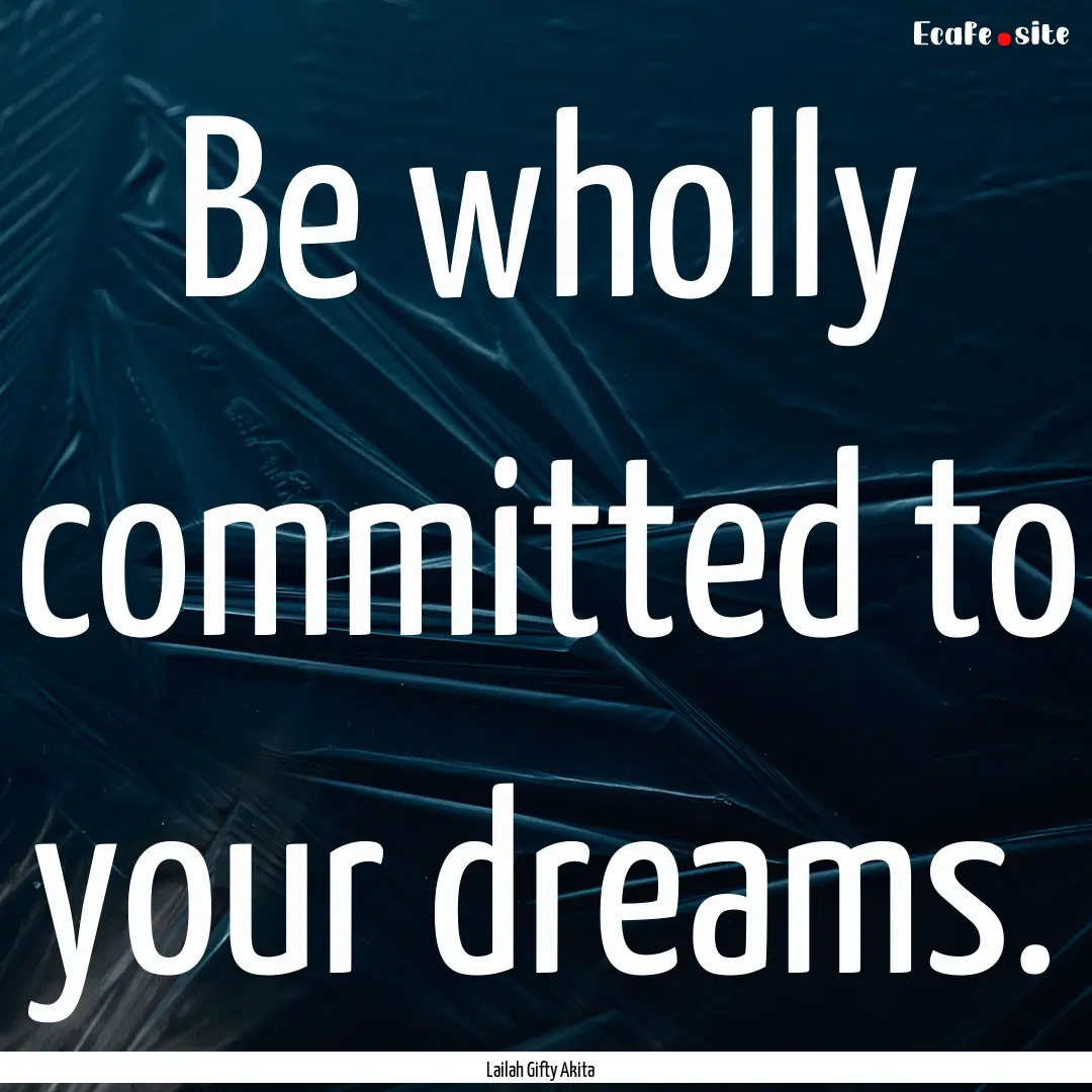 Be wholly committed to your dreams. : Quote by Lailah Gifty Akita