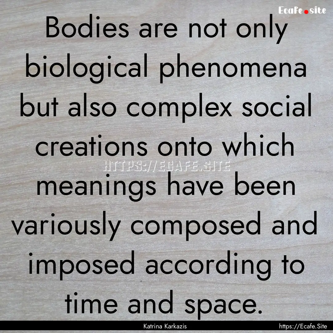 Bodies are not only biological phenomena.... : Quote by Katrina Karkazis