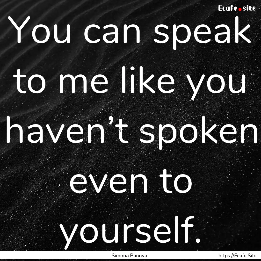 You can speak to me like you haven’t spoken.... : Quote by Simona Panova