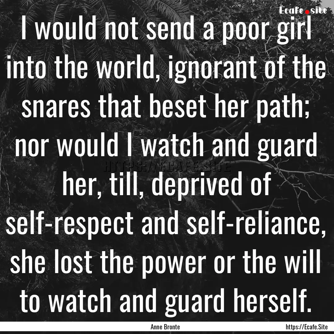 I would not send a poor girl into the world,.... : Quote by Anne Bronte