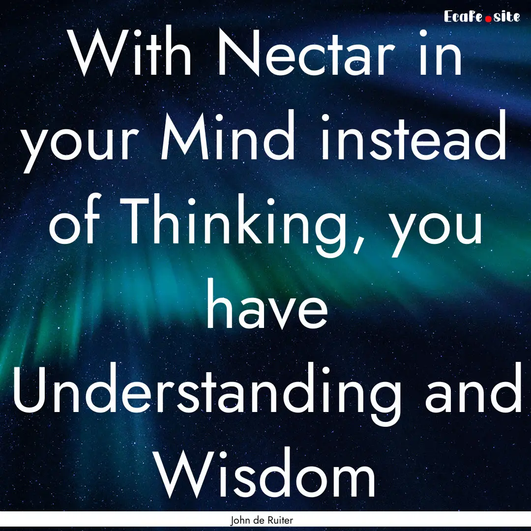 With Nectar in your Mind instead of Thinking,.... : Quote by John de Ruiter