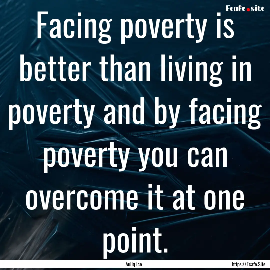 Facing poverty is better than living in poverty.... : Quote by Auliq Ice