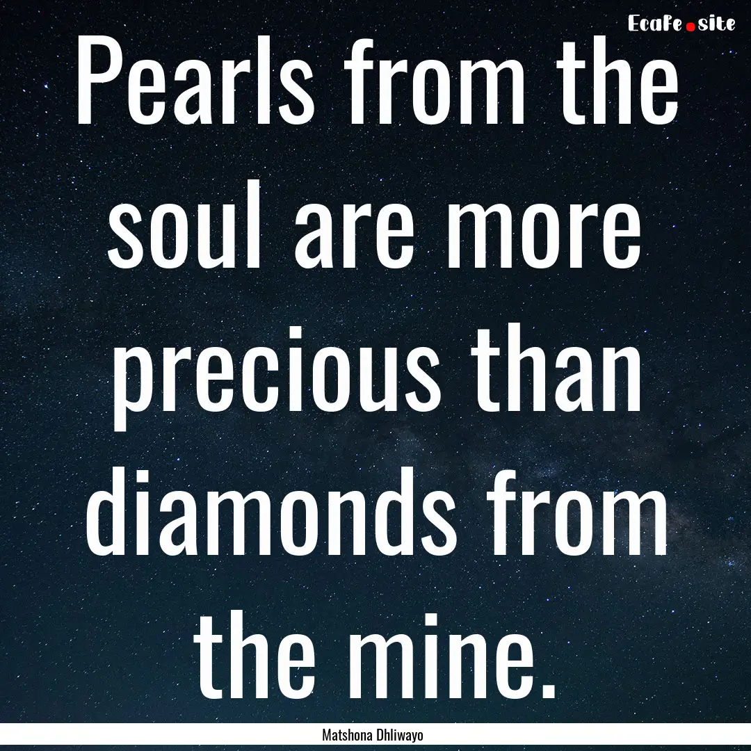 Pearls from the soul are more precious than.... : Quote by Matshona Dhliwayo