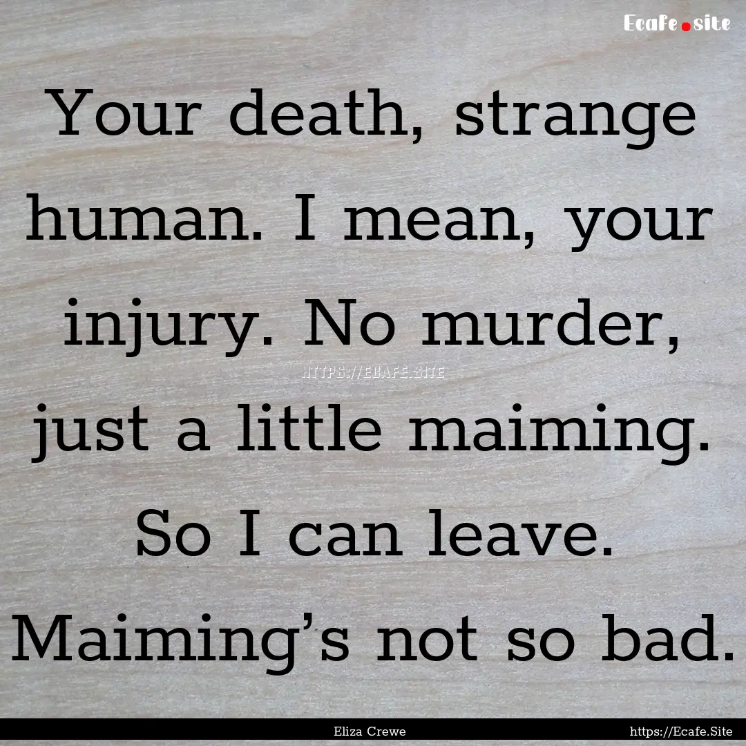 Your death, strange human. I mean, your injury..... : Quote by Eliza Crewe