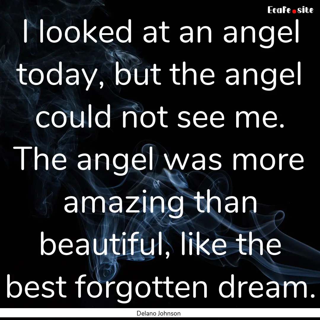 I looked at an angel today, but the angel.... : Quote by Delano Johnson