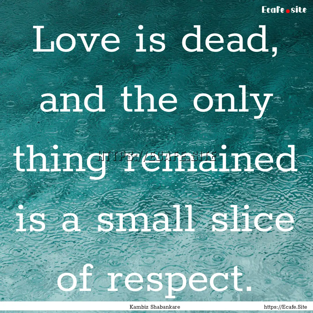 Love is dead, and the only thing remained.... : Quote by Kambiz Shabankare