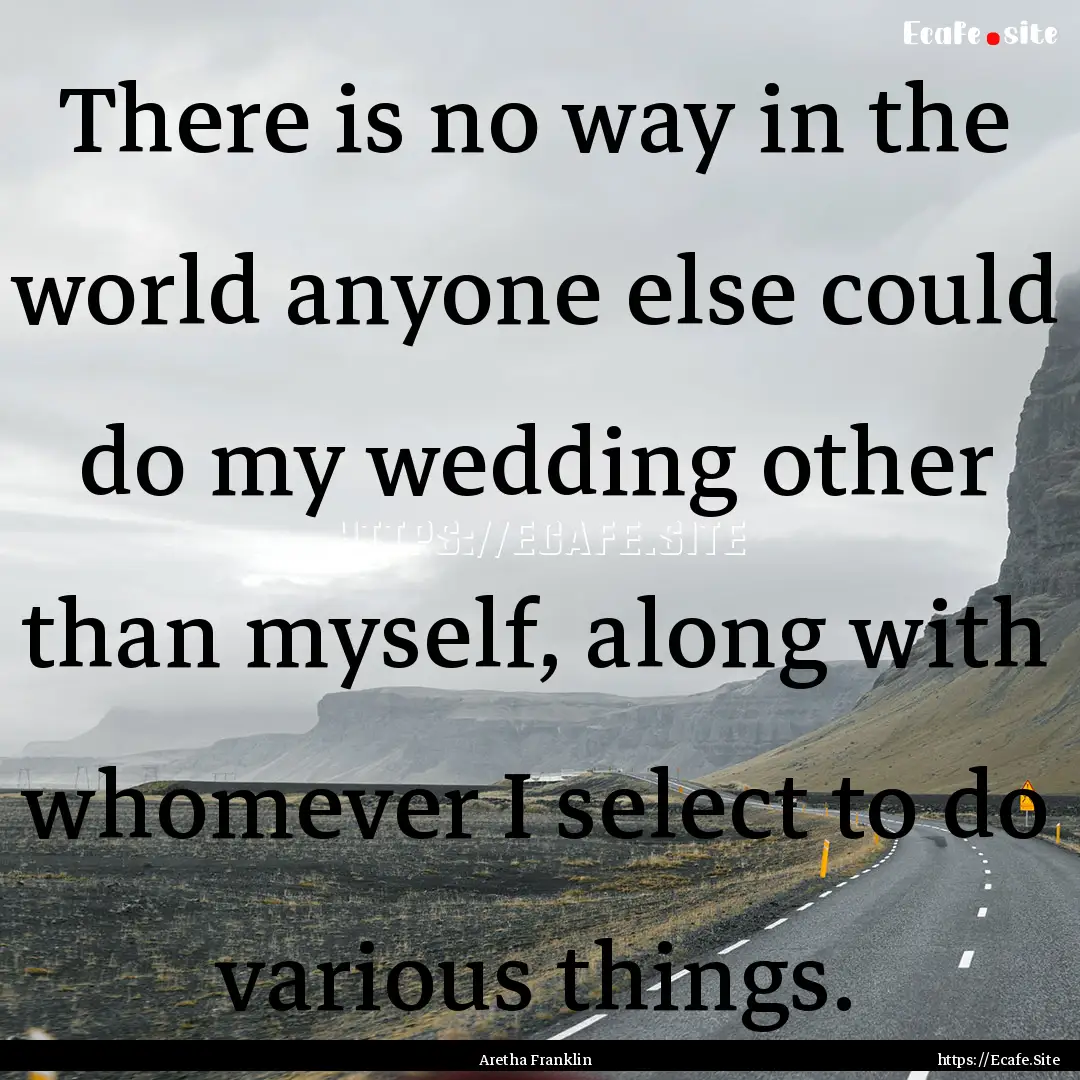 There is no way in the world anyone else.... : Quote by Aretha Franklin