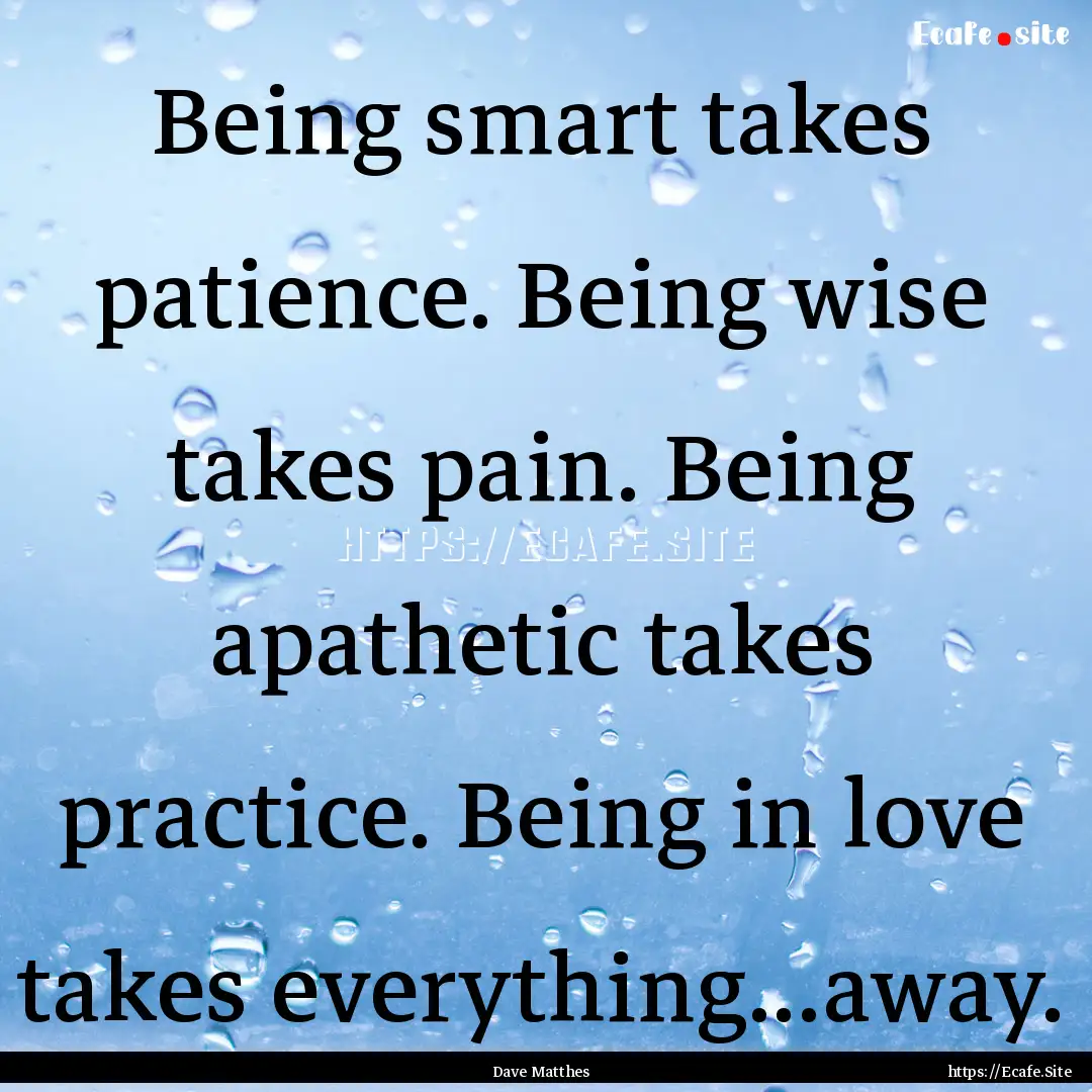 Being smart takes patience. Being wise takes.... : Quote by Dave Matthes