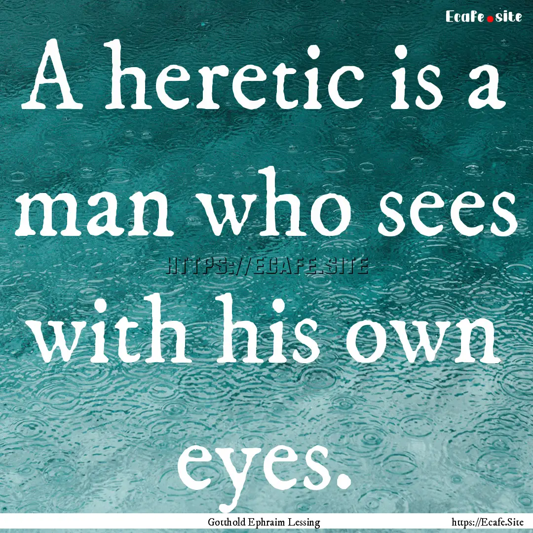 A heretic is a man who sees with his own.... : Quote by Gotthold Ephraim Lessing