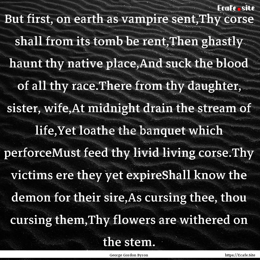 But first, on earth as vampire sent,Thy corse.... : Quote by George Gordon Byron