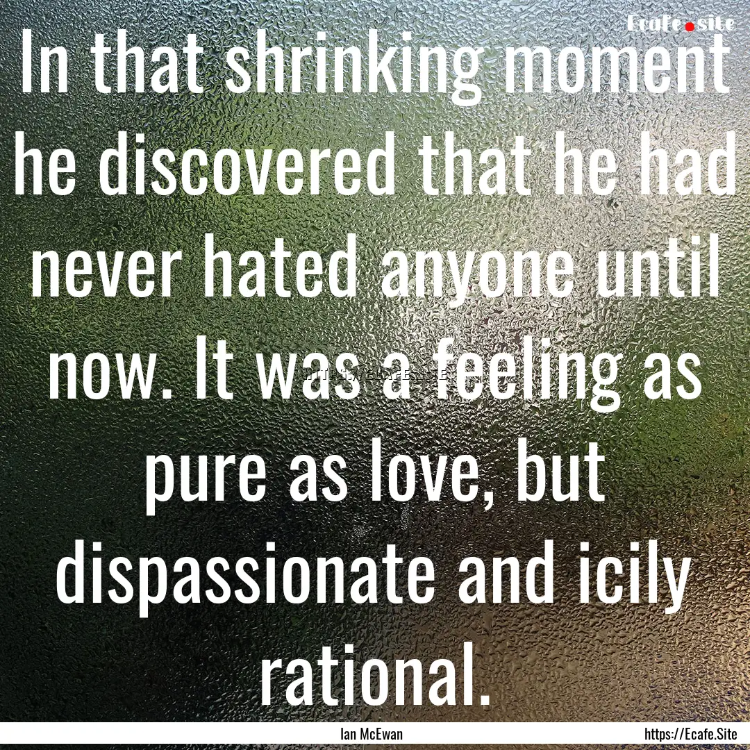 In that shrinking moment he discovered that.... : Quote by Ian McEwan