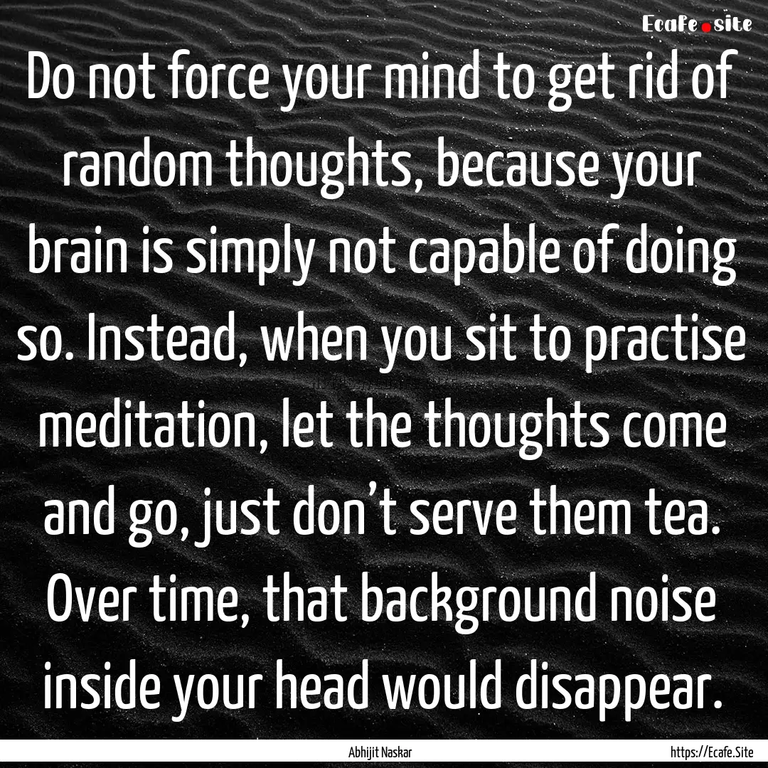 Do not force your mind to get rid of random.... : Quote by Abhijit Naskar