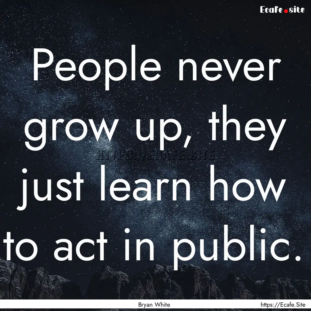 People never grow up, they just learn how.... : Quote by Bryan White