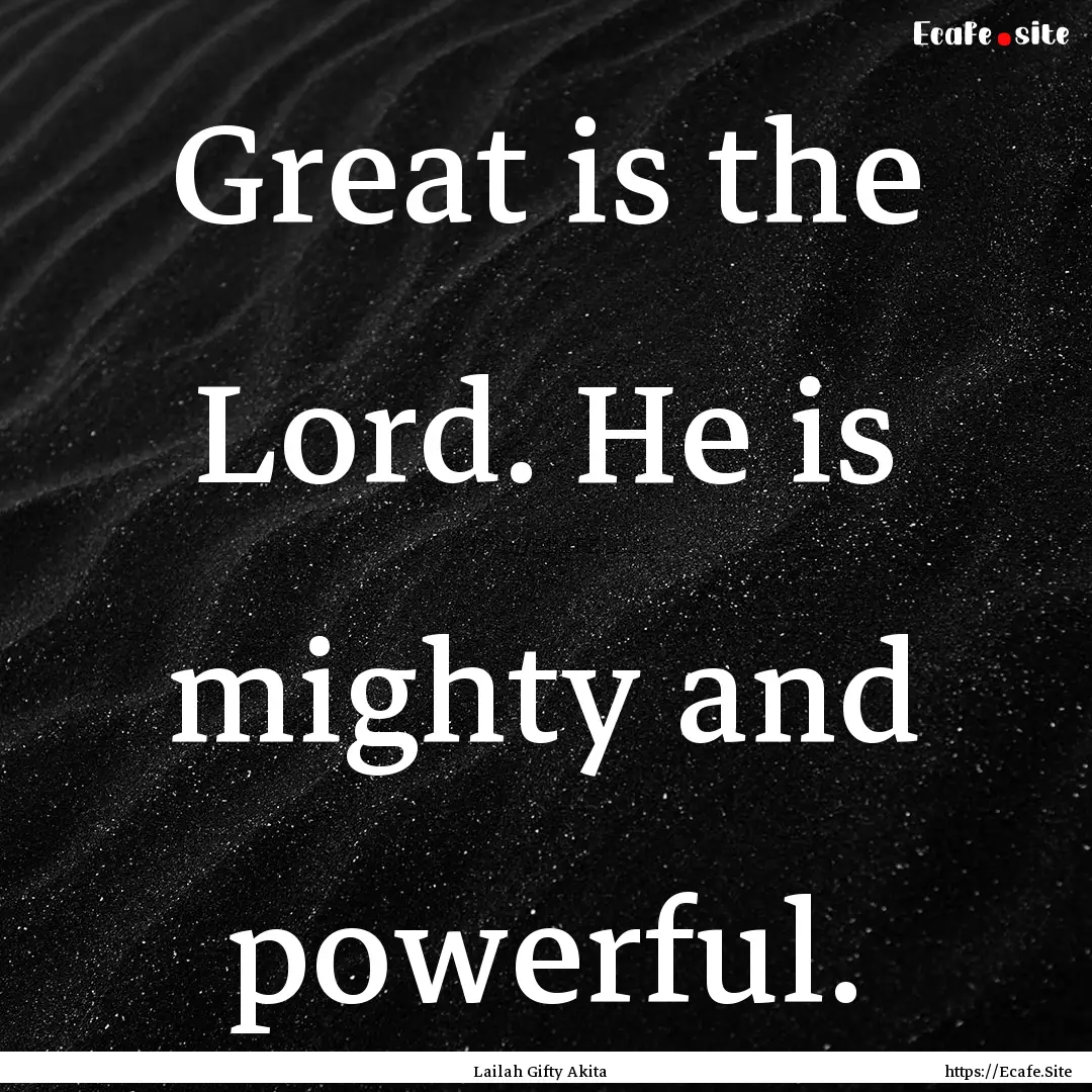 Great is the Lord. He is mighty and powerful..... : Quote by Lailah Gifty Akita