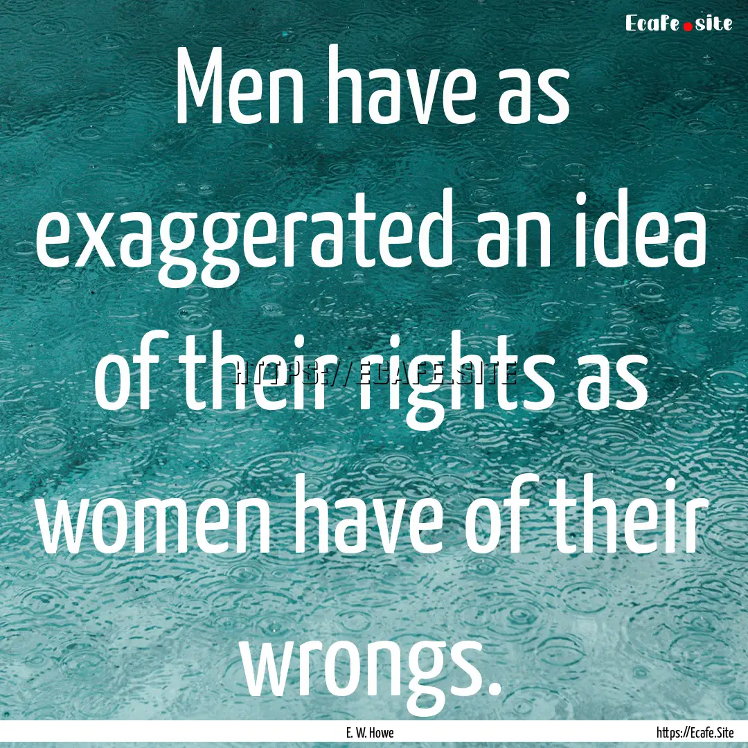 Men have as exaggerated an idea of their.... : Quote by E. W. Howe