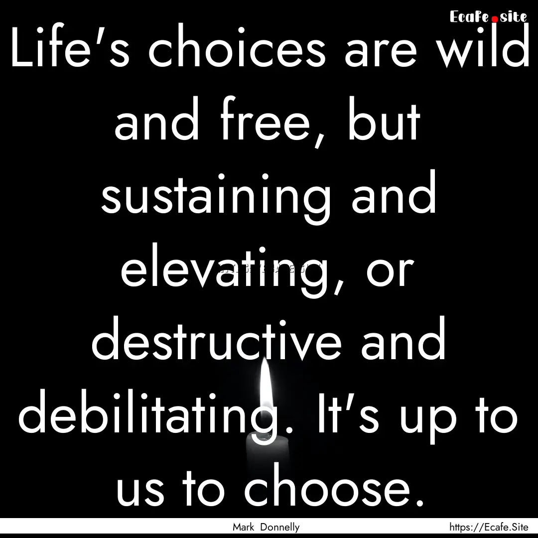 Life's choices are wild and free, but sustaining.... : Quote by Mark Donnelly