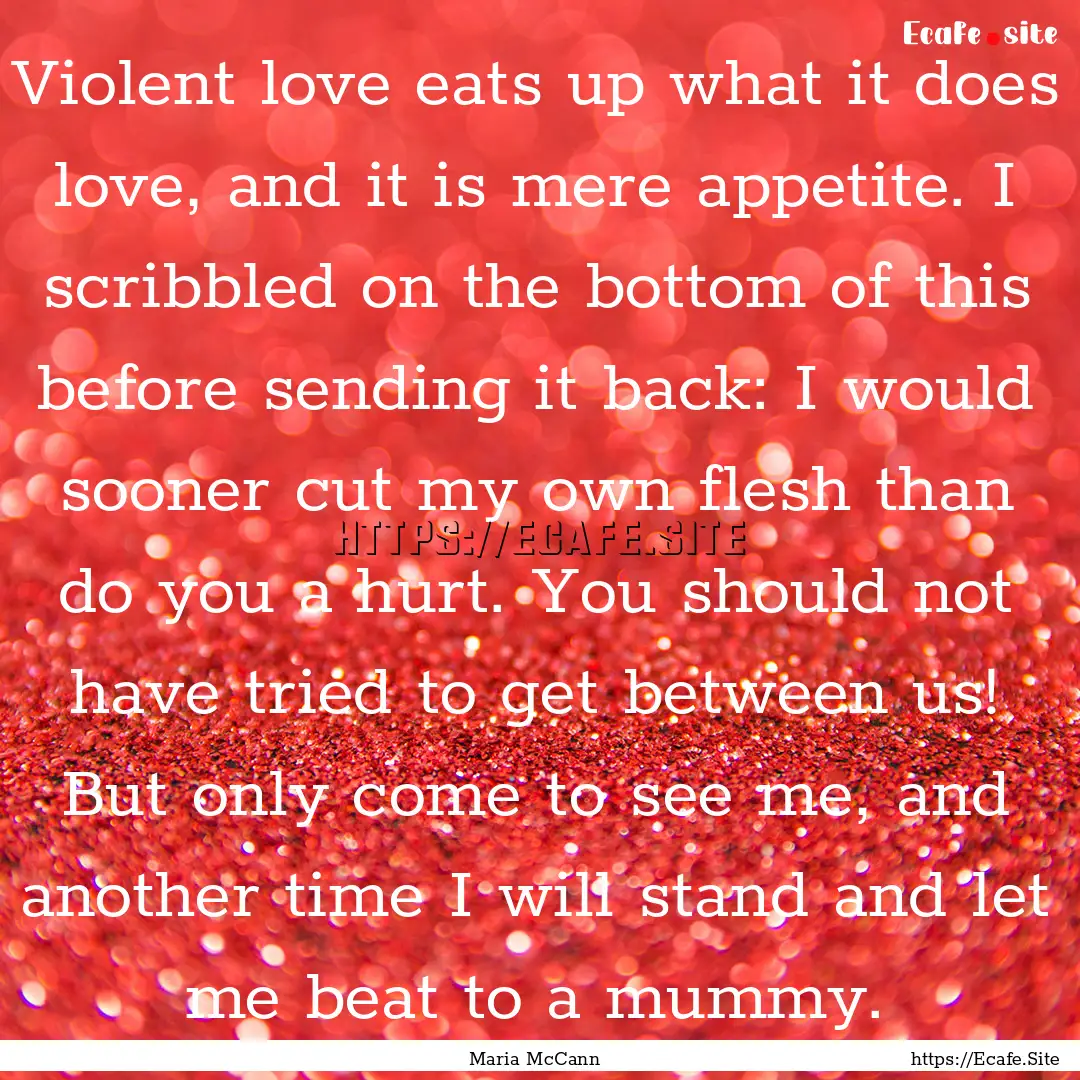 Violent love eats up what it does love, and.... : Quote by Maria McCann