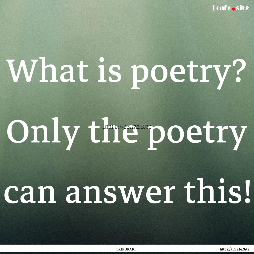 What is poetry? Only the poetry can answer.... : Quote by TRIPURARI