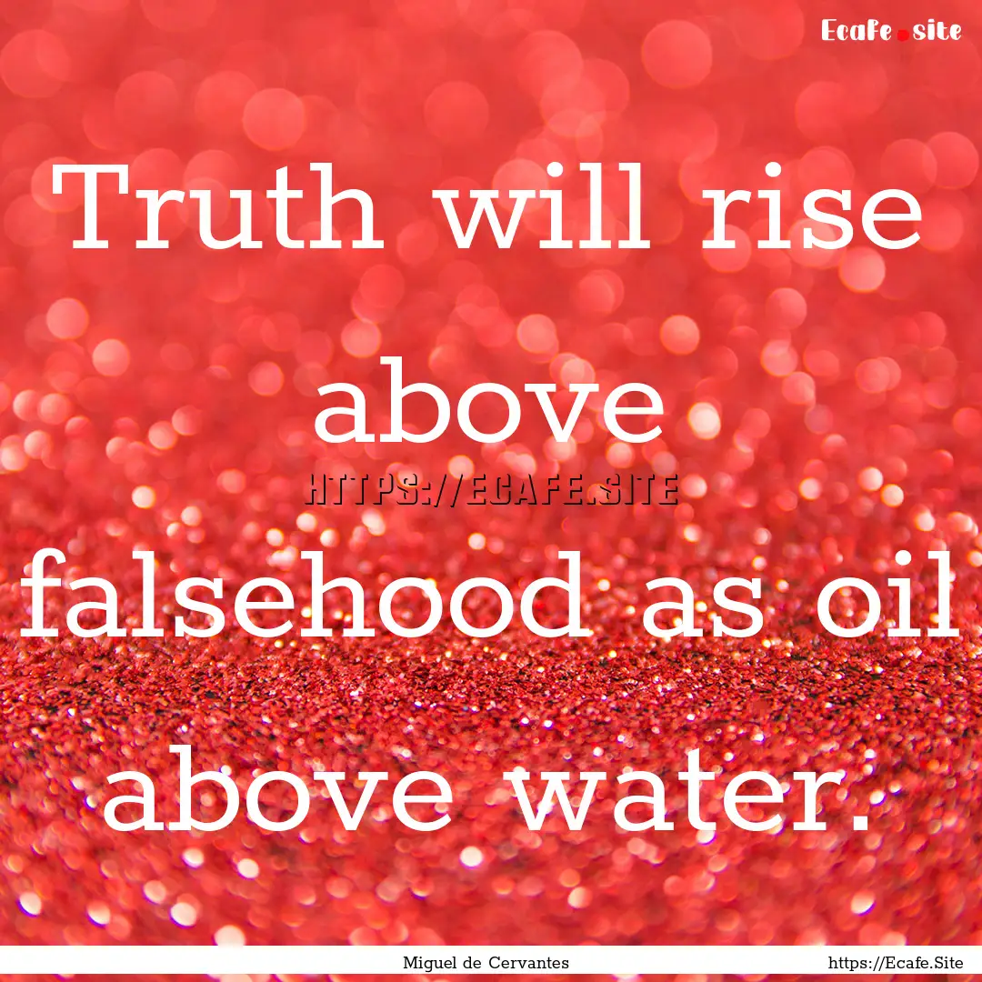 Truth will rise above falsehood as oil above.... : Quote by Miguel de Cervantes