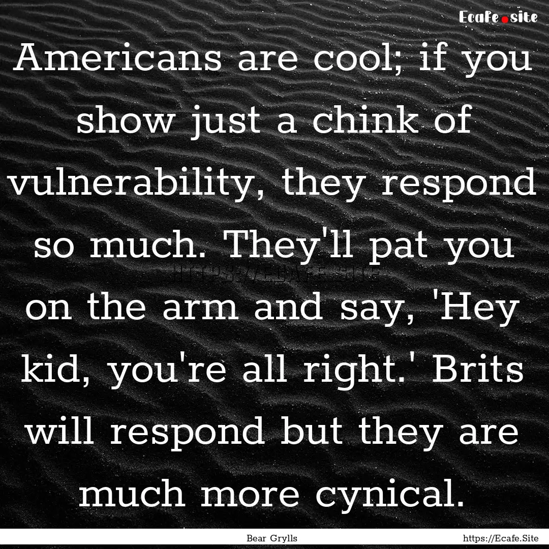 Americans are cool; if you show just a chink.... : Quote by Bear Grylls