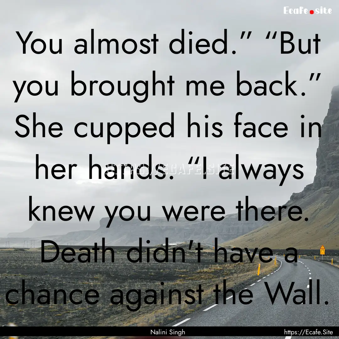 You almost died.” “But you brought me.... : Quote by Nalini Singh