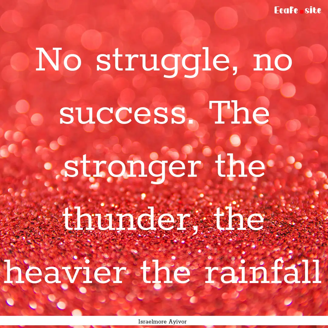 No struggle, no success. The stronger the.... : Quote by Israelmore Ayivor