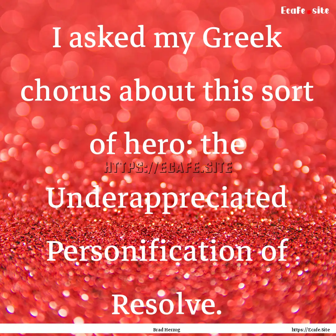 I asked my Greek chorus about this sort of.... : Quote by Brad Herzog