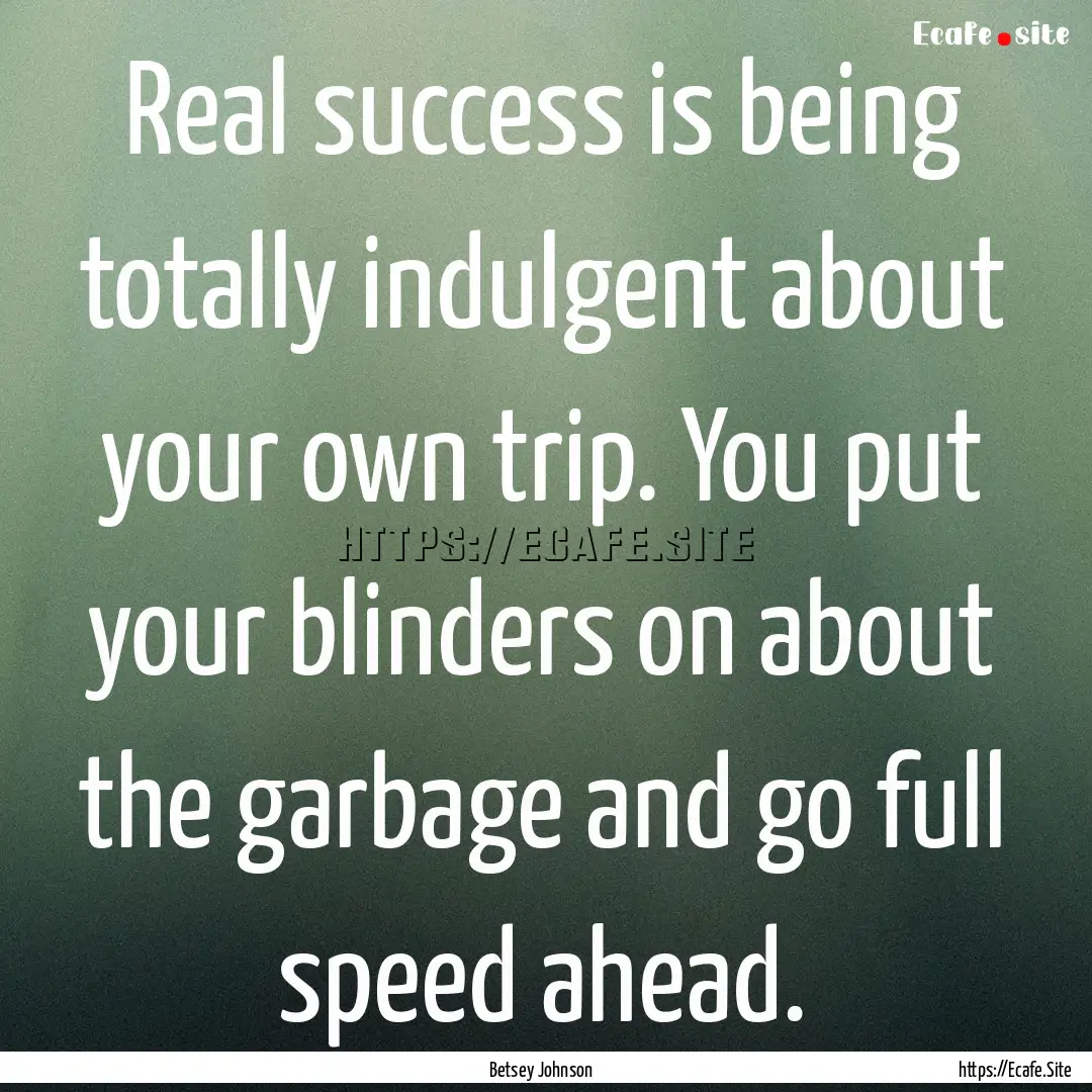 Real success is being totally indulgent about.... : Quote by Betsey Johnson