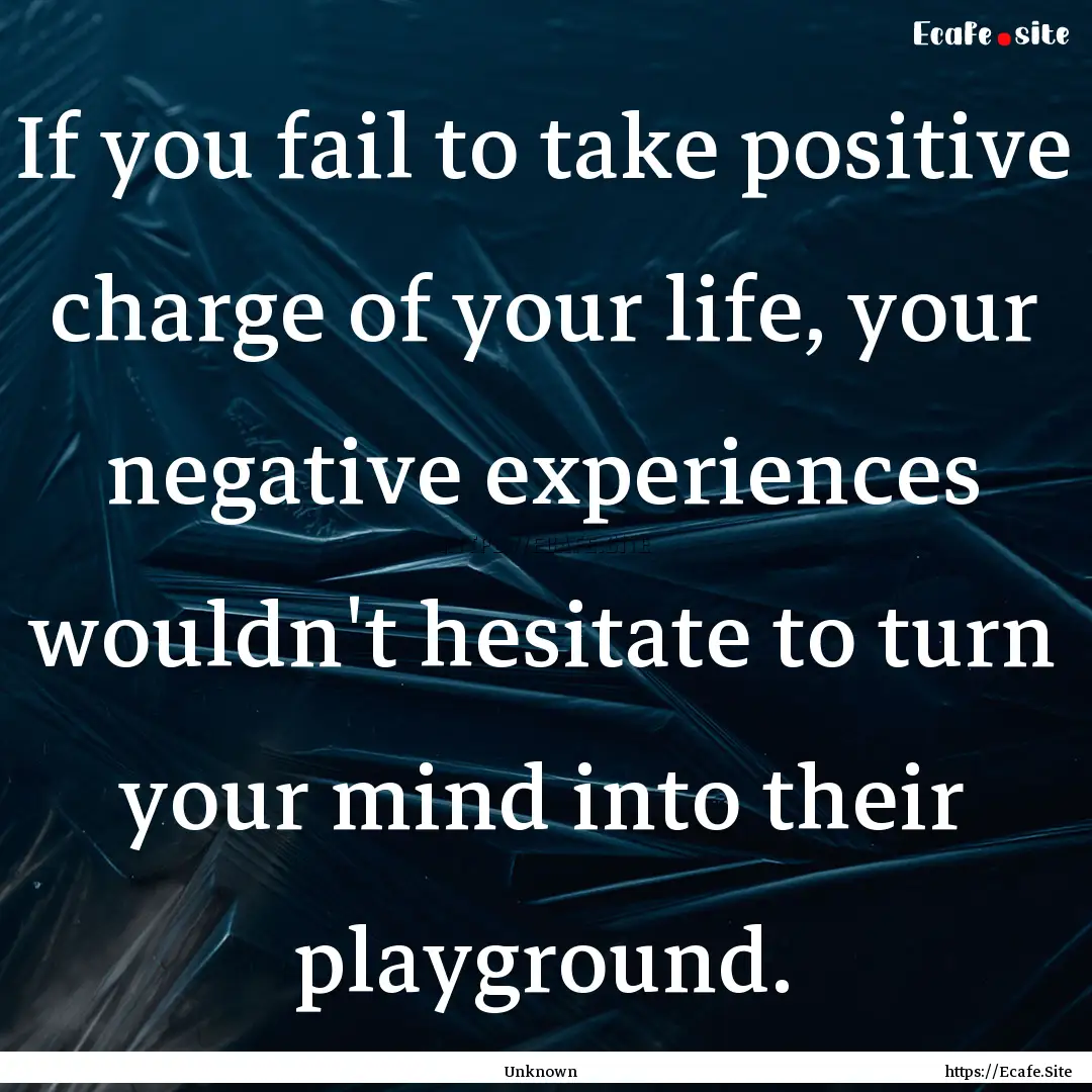 If you fail to take positive charge of your.... : Quote by Unknown