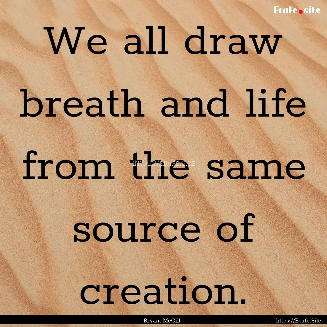 We all draw breath and life from the same.... : Quote by Bryant McGill