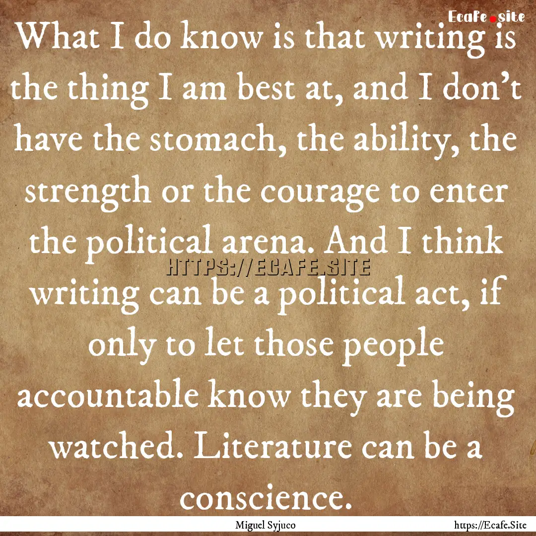 What I do know is that writing is the thing.... : Quote by Miguel Syjuco