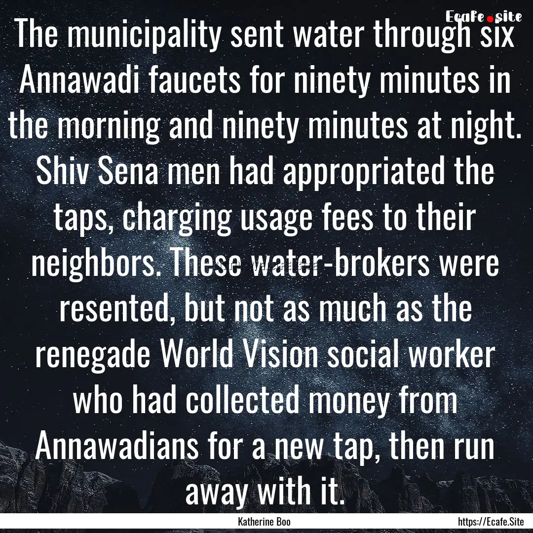 The municipality sent water through six Annawadi.... : Quote by Katherine Boo