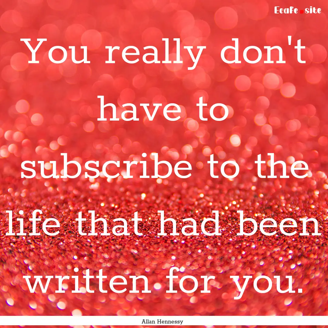 You really don't have to subscribe to the.... : Quote by Allan Hennessy