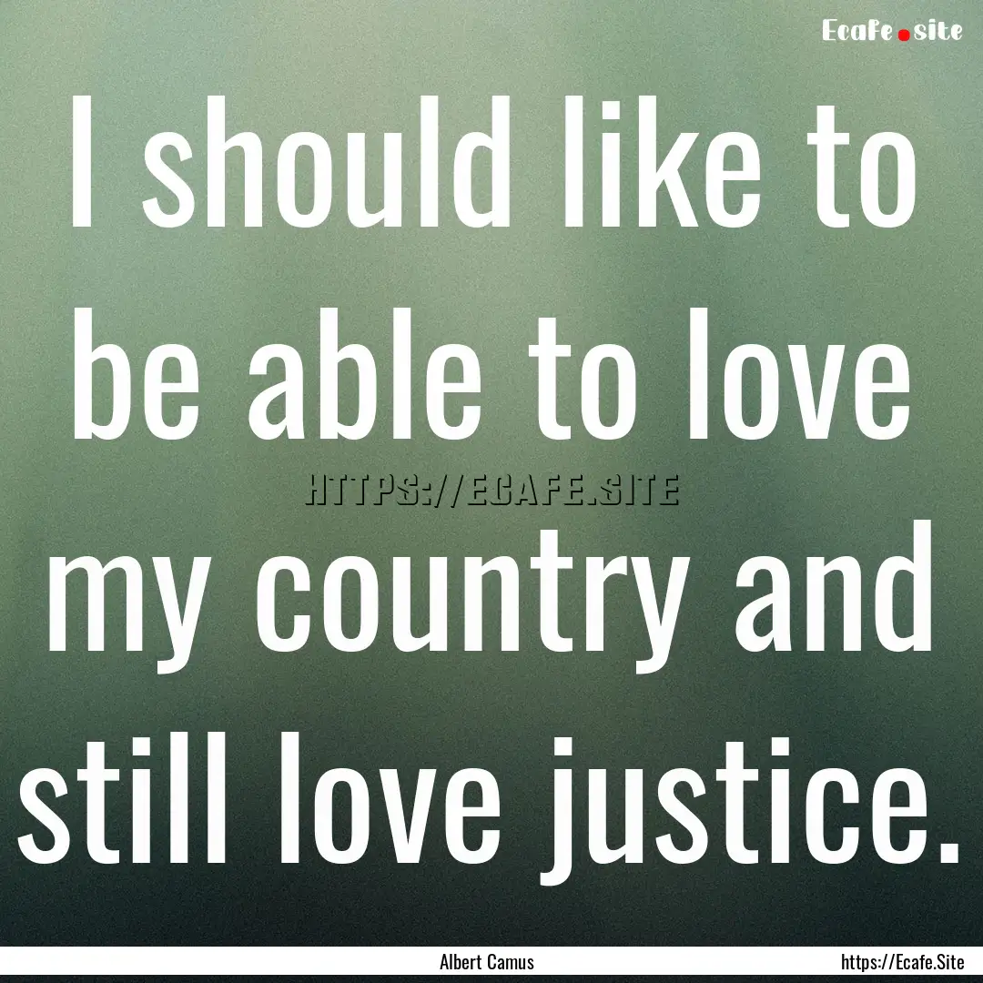 I should like to be able to love my country.... : Quote by Albert Camus