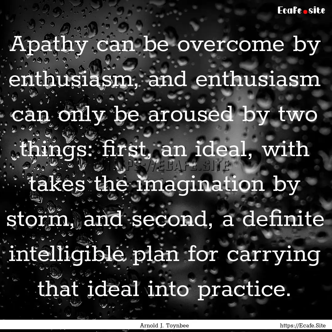 Apathy can be overcome by enthusiasm, and.... : Quote by Arnold J. Toynbee