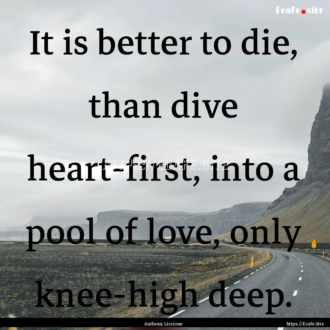 It is better to die, than dive heart-first,.... : Quote by Anthony Liccione