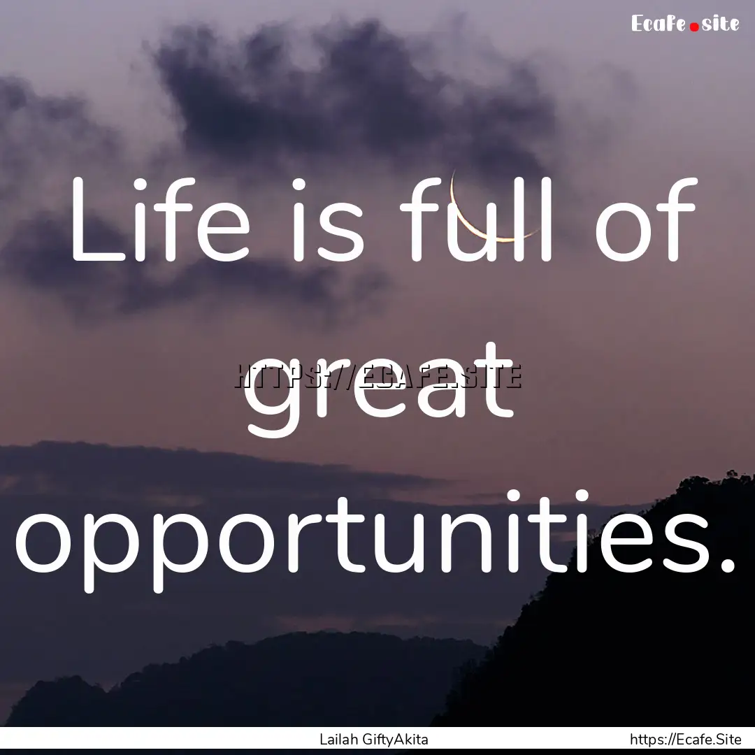 Life is full of great opportunities. : Quote by Lailah GiftyAkita