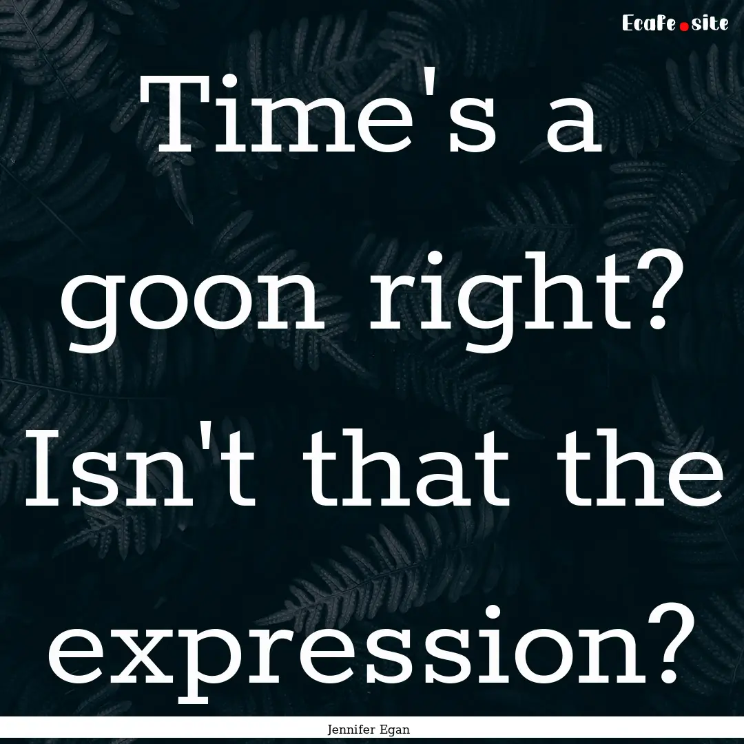 Time's a goon right? Isn't that the expression?.... : Quote by Jennifer Egan