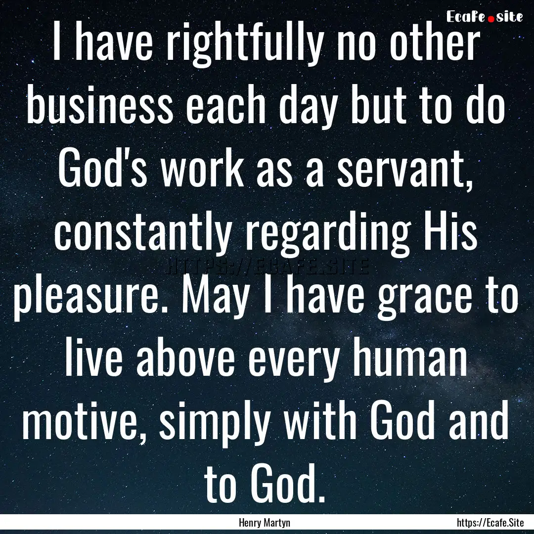 I have rightfully no other business each.... : Quote by Henry Martyn