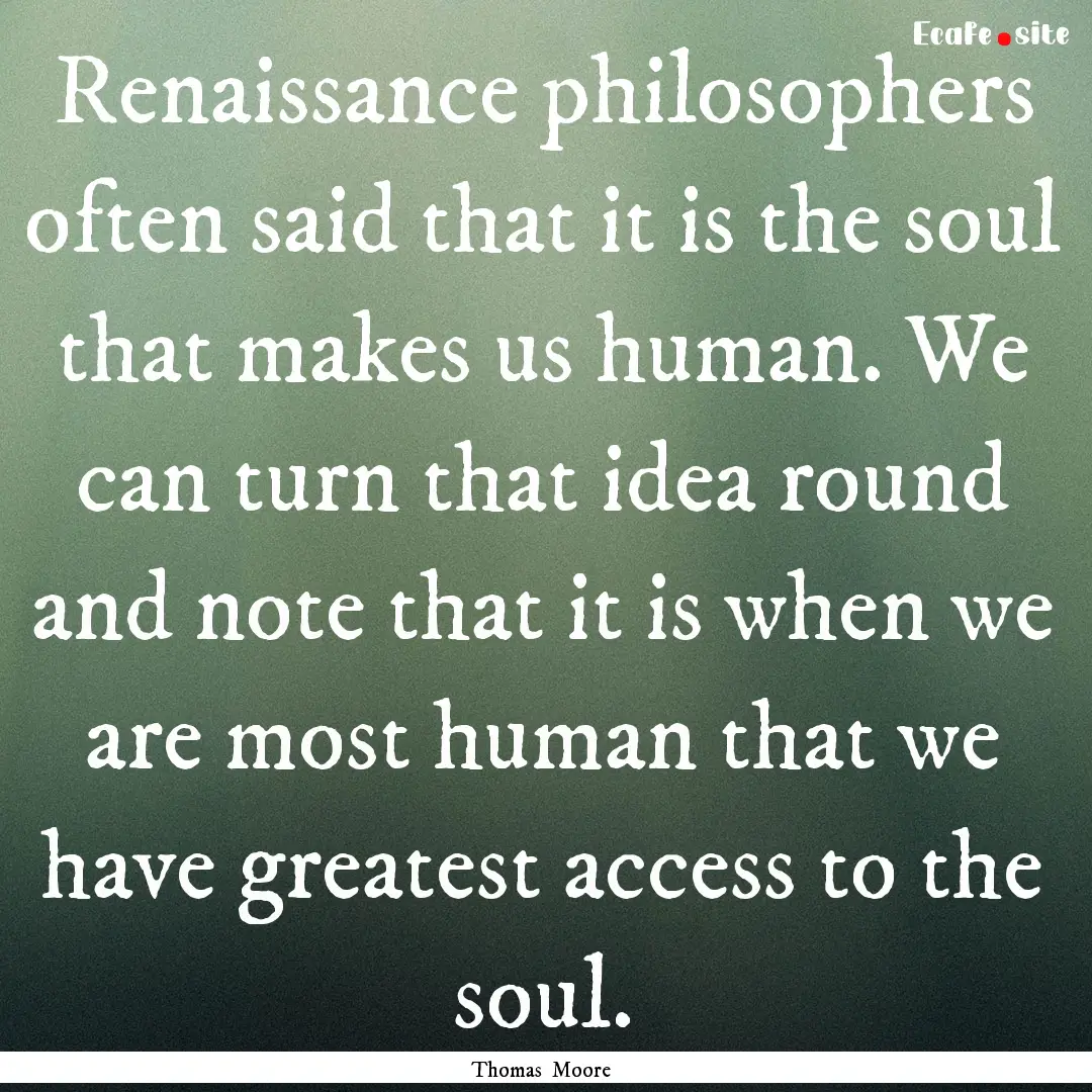 Renaissance philosophers often said that.... : Quote by Thomas Moore