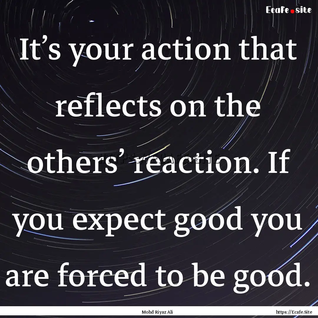 It’s your action that reflects on the others’.... : Quote by Mohd Riyaz Ali