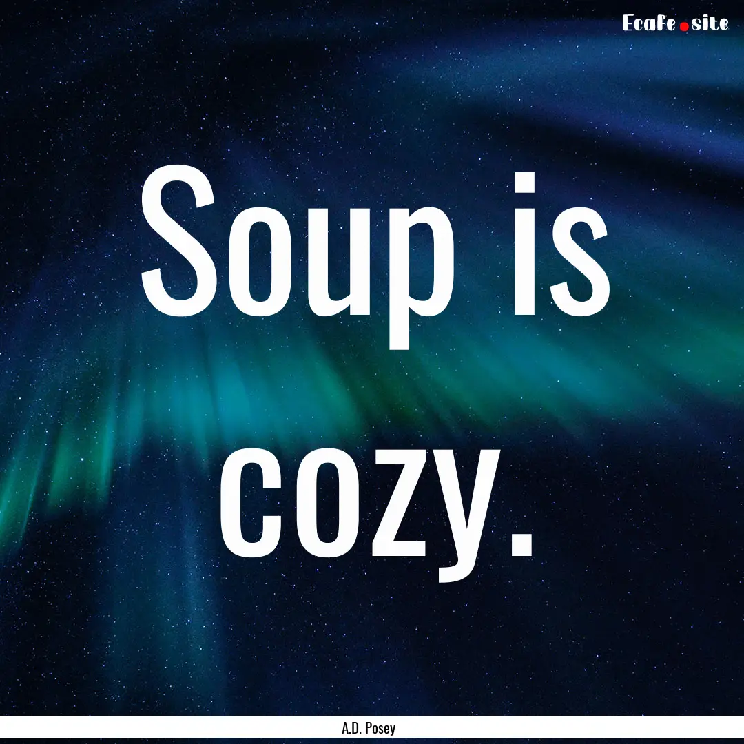 Soup is cozy. : Quote by A.D. Posey