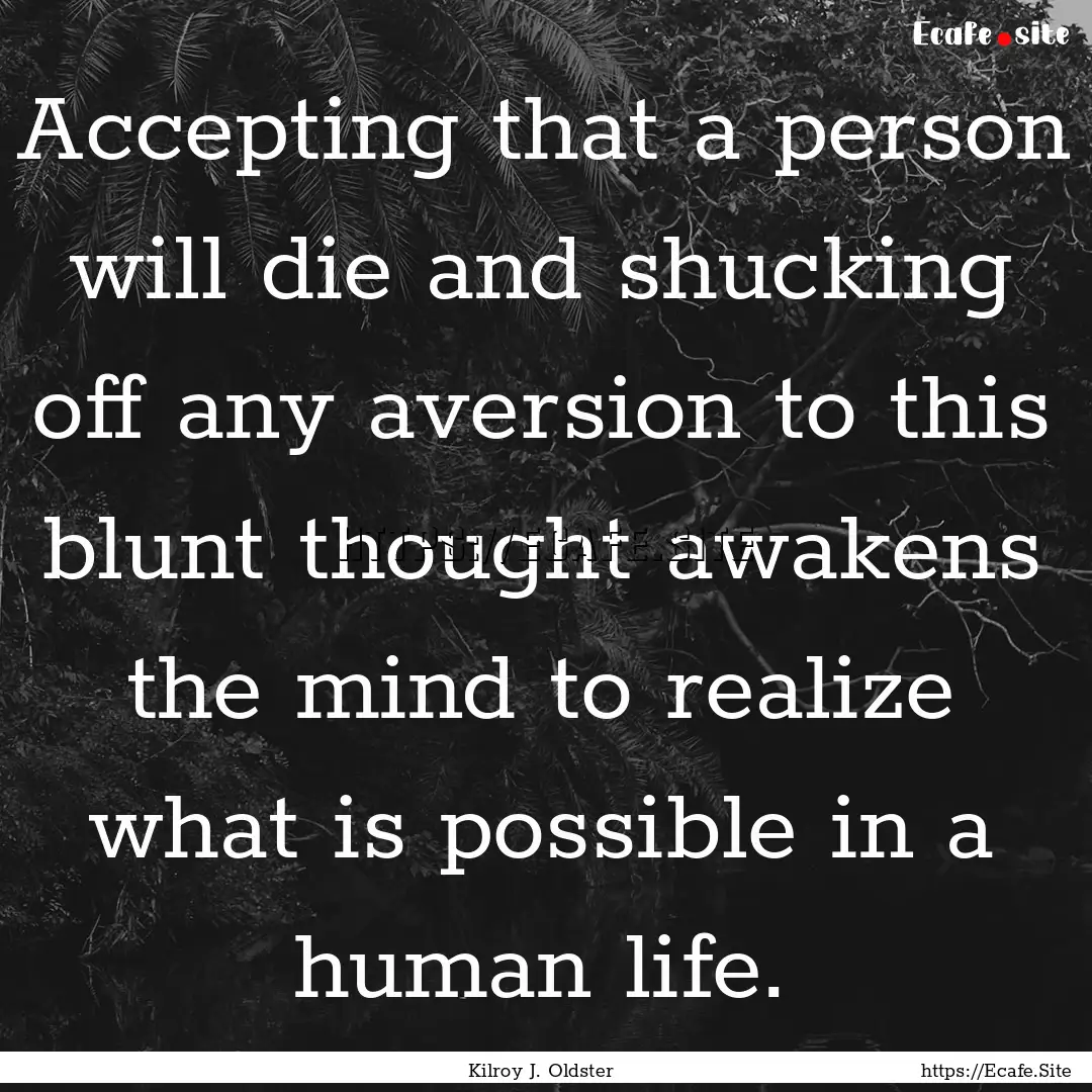 Accepting that a person will die and shucking.... : Quote by Kilroy J. Oldster