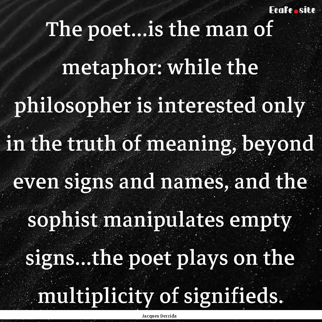 The poet…is the man of metaphor: while.... : Quote by Jacques Derrida