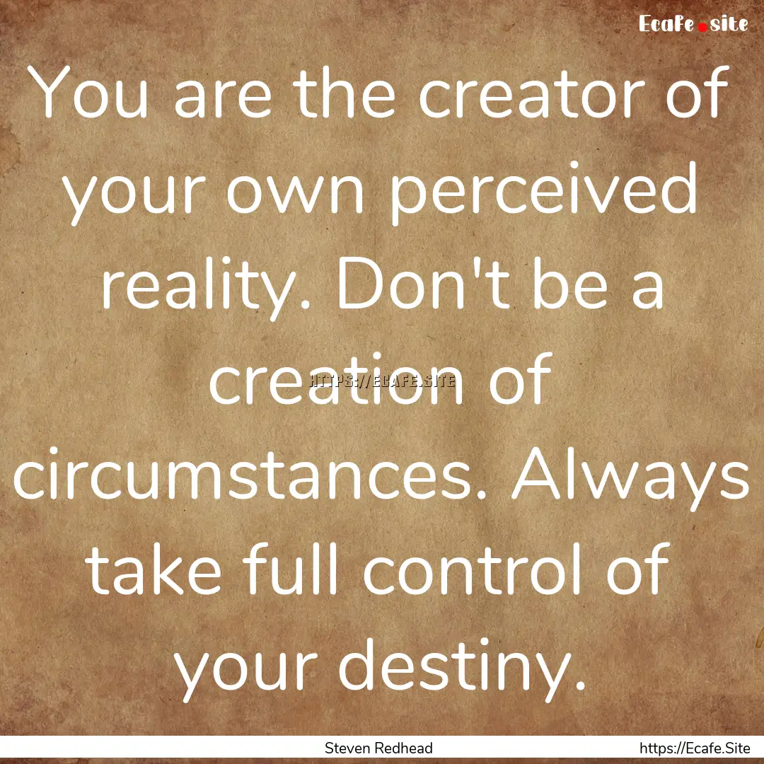 You are the creator of your own perceived.... : Quote by Steven Redhead