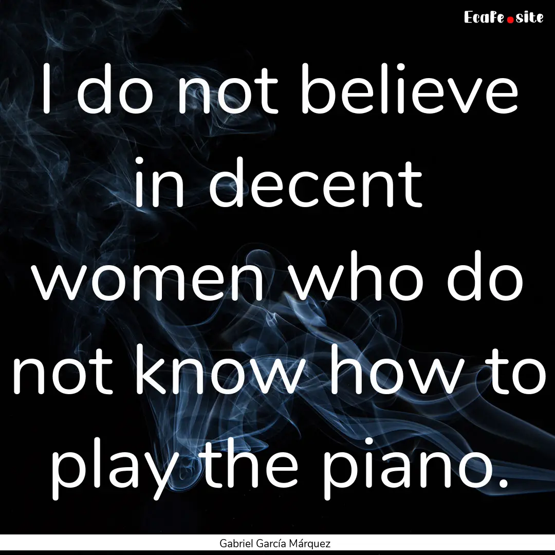 I do not believe in decent women who do not.... : Quote by Gabriel García Márquez