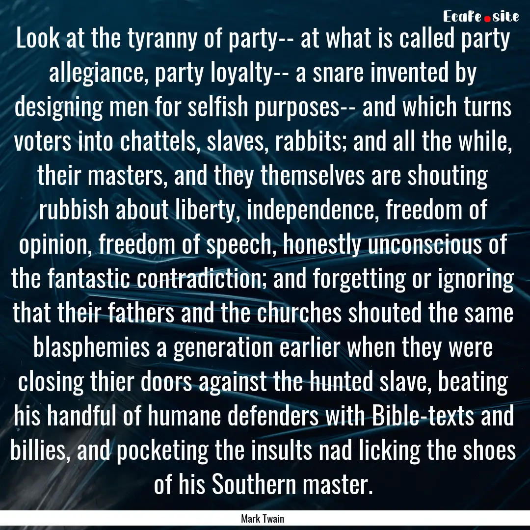 Look at the tyranny of party-- at what is.... : Quote by Mark Twain