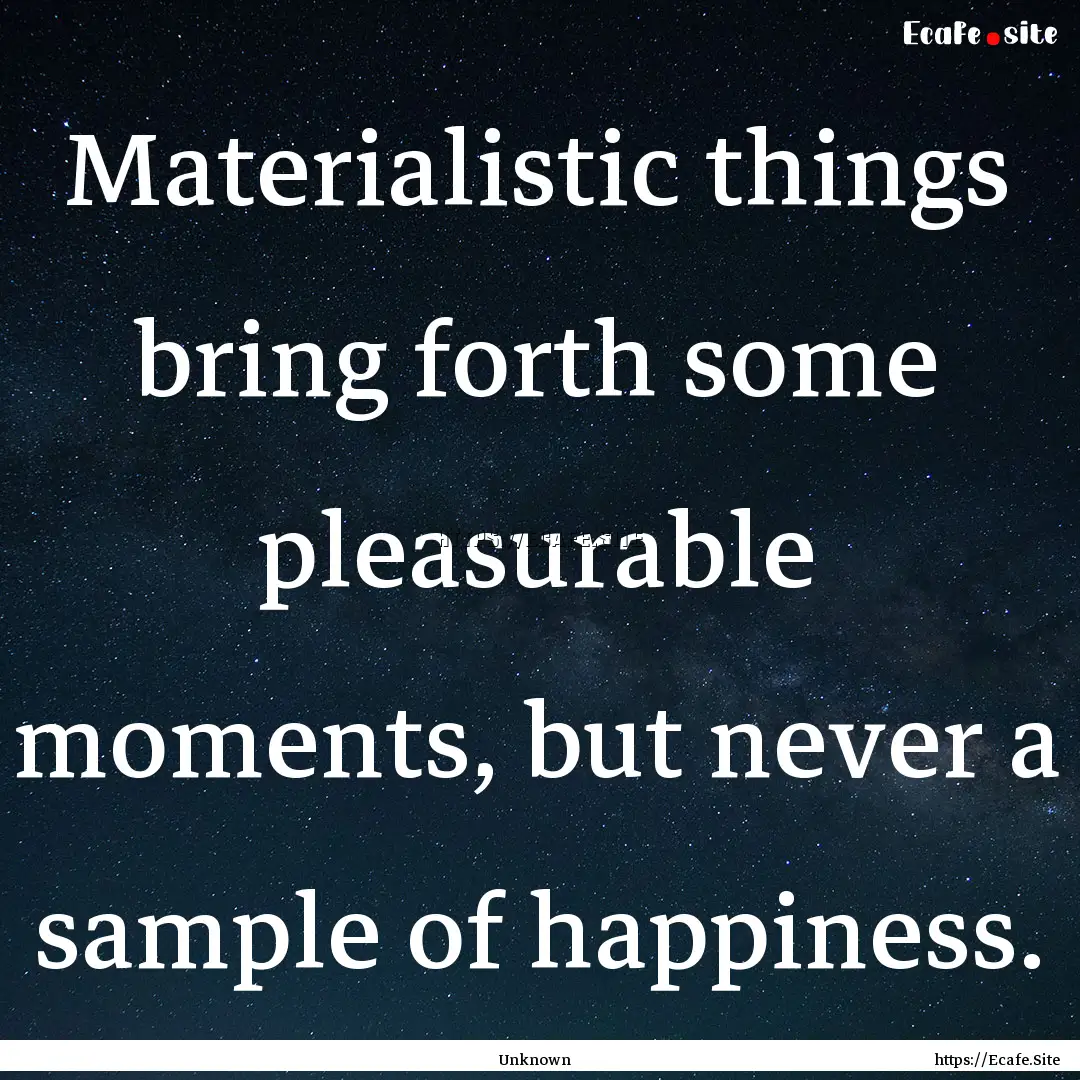 Materialistic things bring forth some pleasurable.... : Quote by Unknown