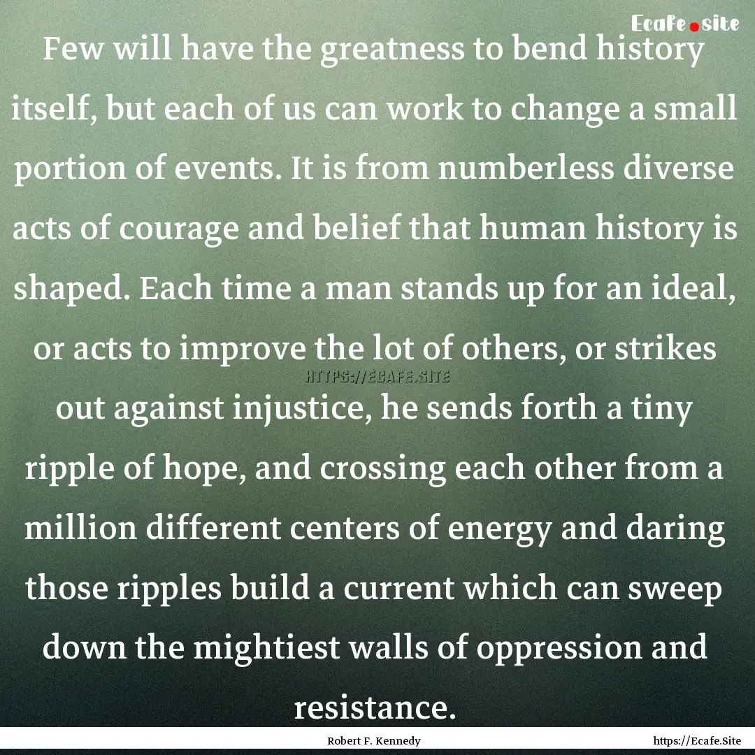 Few will have the greatness to bend history.... : Quote by Robert F. Kennedy